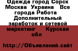 Одежда город Сорск Москва, Украина - Все города Работа » Дополнительный заработок и сетевой маркетинг   . Курская обл.